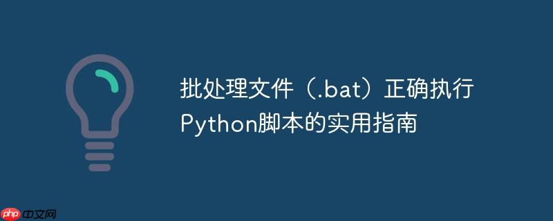 批处理文件(.bat)正确执行Python脚本的实用指南