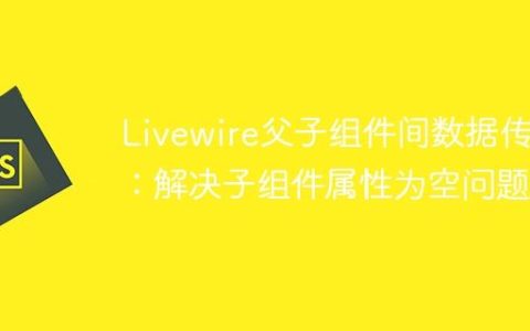 Livewire父子组件间数据传递：解决子组件属性为空问题