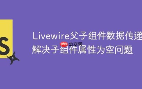Livewire父子组件数据传递：解决子组件属性为空问题
