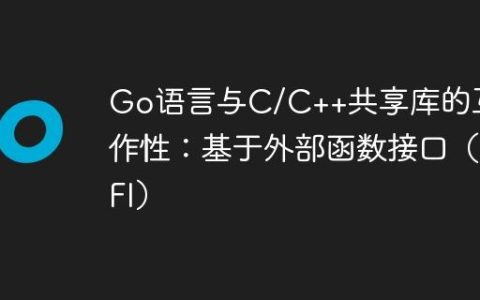 Go语言与C/C++共享库的互操作性：基于外部函数接口（FFI）