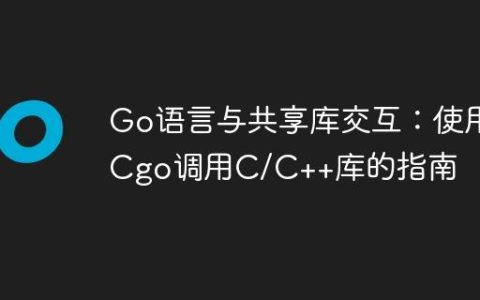 Go语言与共享库交互：使用Cgo调用C/C++库的指南