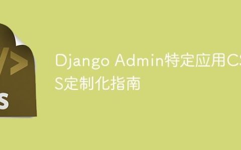 Django Admin特定应用CSS/JS定制化指南