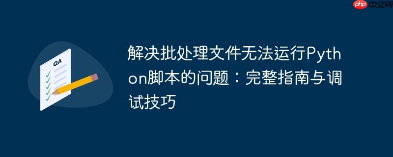 解决批处理文件无法运行Python脚本的问题:完整指南与调试技巧