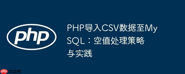 PHP导入CSV数据至MySQL:空值处理策略与实践