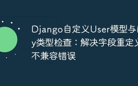 Django自定义User模型与Mypy类型检查：解决字段重定义不兼容错误