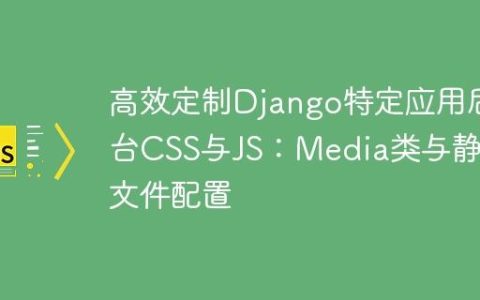高效定制Django特定应用后台CSS与JS：Media类与静态文件配置