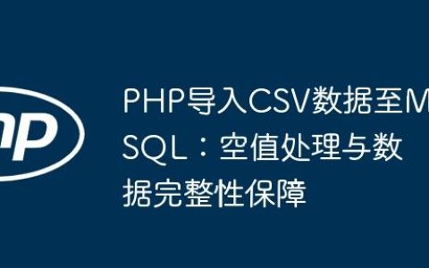 PHP导入CSV数据至MySQL：空值处理与数据完整性保障