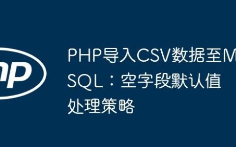 PHP导入CSV数据至MySQL：空字段默认值处理策略