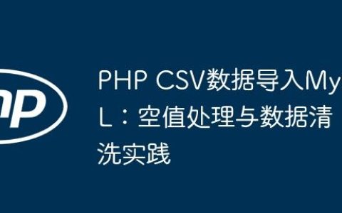 PHP CSV数据导入MySQL：空值处理与数据清洗实践