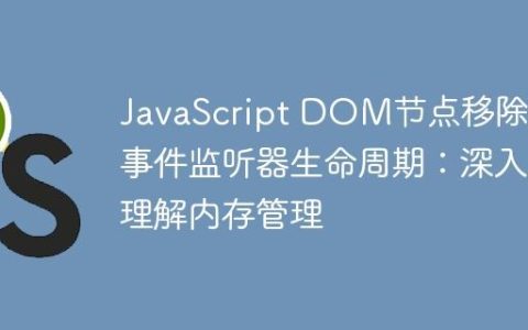 JavaScript DOM节点移除与事件监听器生命周期：深入理解内存管理