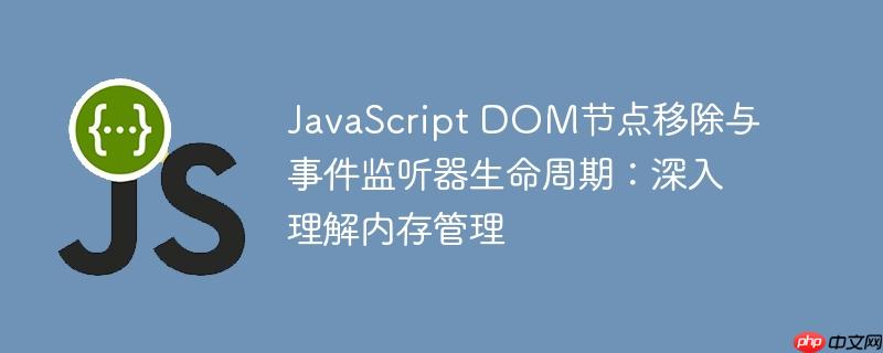 JavaScript DOM节点移除与事件监听器生命周期:深入理解内存管理