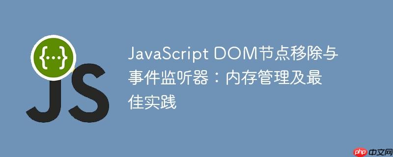 JavaScript DOM节点移除与事件监听器:内存管理及最佳实践