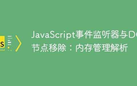 JavaScript事件监听器与DOM节点移除：内存管理解析