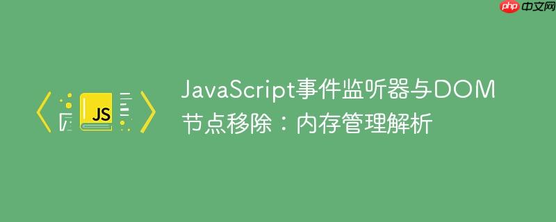 JavaScript事件监听器与DOM节点移除：内存管理解析