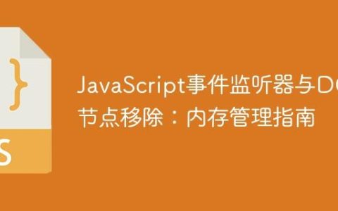JavaScript事件监听器与DOM节点移除：内存管理指南