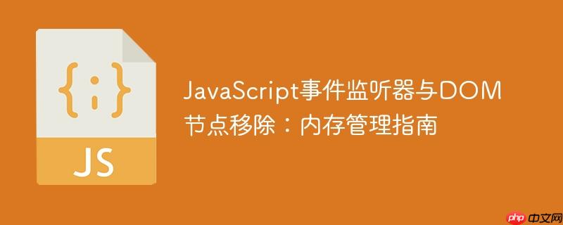JavaScript事件监听器与DOM节点移除:内存管理指南