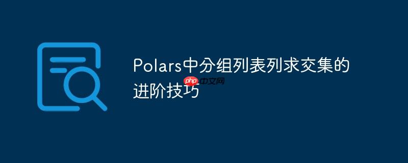 Polars中分组列表列求交集的进阶技巧