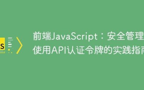 前端JavaScript：安全管理与使用API认证令牌的实践指南
