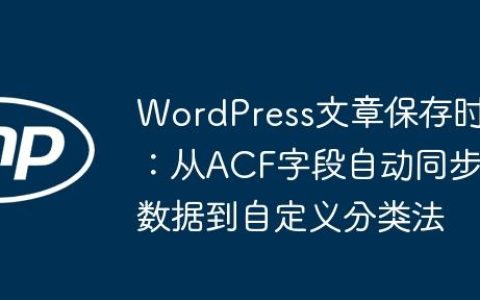 WordPress文章保存时：从ACF字段自动同步数据到自定义分类法