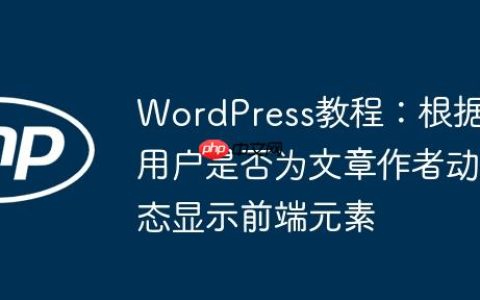 WordPress教程：根据用户是否为文章作者动态显示前端元素