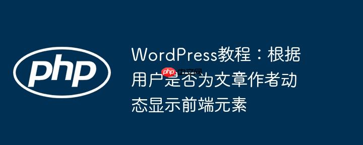 WordPress教程:根据用户是否为文章作者动态显示前端元素