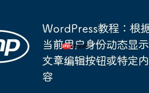 WordPress教程：根据当前用户身份动态显示文章编辑按钮或特定内容