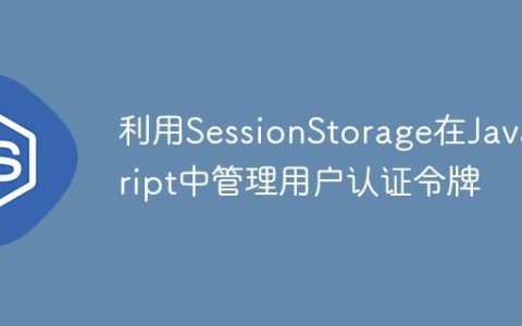 利用SessionStorage在JavaScript中管理用户认证令牌