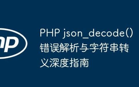 PHP json_decode() 错误解析与字符串转义深度指南