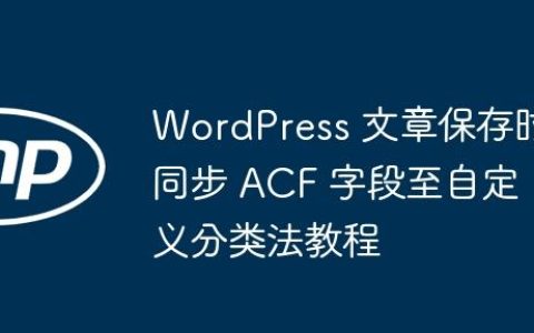 WordPress 文章保存时同步 ACF 字段至自定义分类法教程