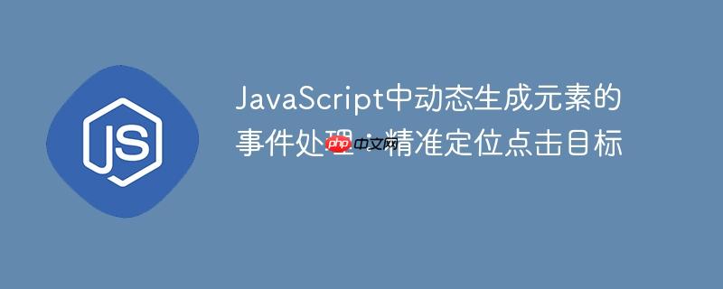 JavaScript中动态生成元素的事件处理:精准定位点击目标