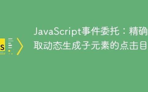 JavaScript事件委托：精确获取动态生成子元素的点击目标