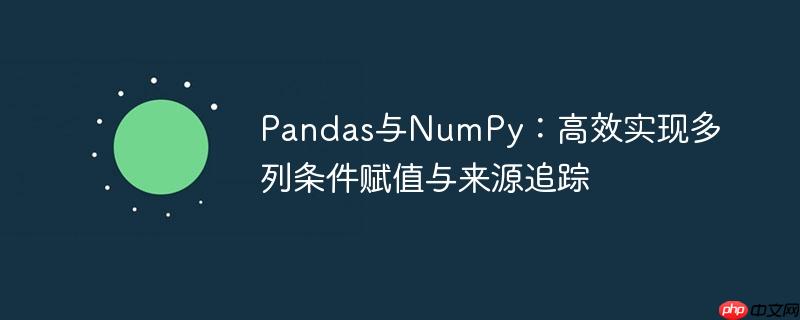 Pandas与NumPy:高效实现多列条件赋值与来源追踪