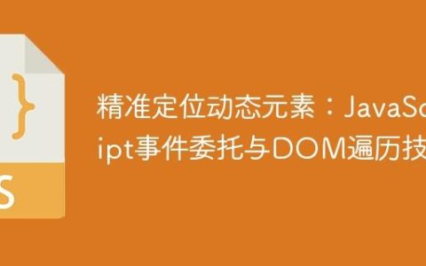 精准定位动态元素：JavaScript事件委托与DOM遍历技巧