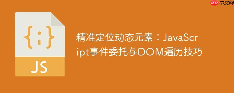 精准定位动态元素:JavaScript事件委托与DOM遍历技巧