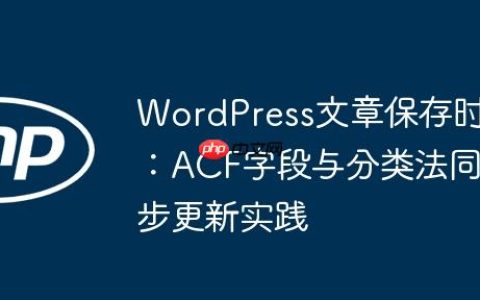 WordPress文章保存时：ACF字段与分类法同步更新实践