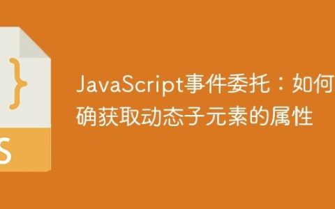 JavaScript事件委托：如何准确获取动态子元素的属性