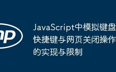JavaScript中模拟键盘快捷键与网页关闭操作的实现与限制