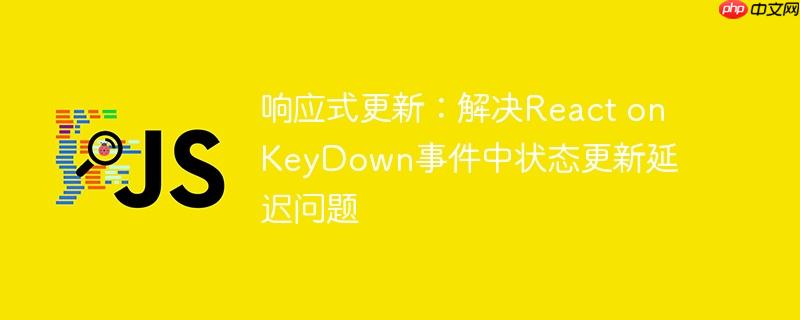 响应式更新:解决react onkeydown事件中状态更新延迟问题