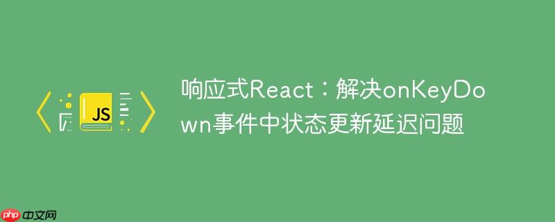 响应式react:解决onkeydown事件中状态更新延迟问题