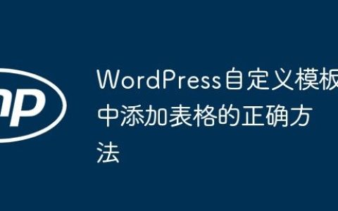 WordPress自定义模板中添加表格的正确方法