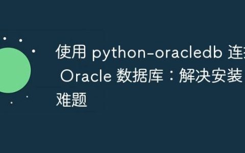 使用 python-oracledb 连接 Oracle 数据库：解决安装难题