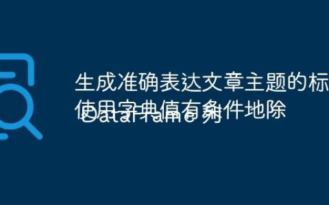 生成准确表达文章主题的标题
使用字典值有条件地除 DataFrame 列
