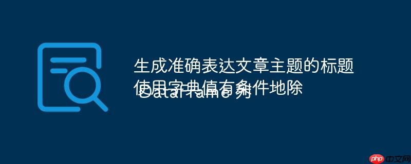 生成准确表达文章主题的标题使用字典值有条件地除 DataFrame 列