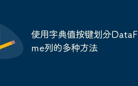 使用字典值按键划分DataFrame列的多种方法