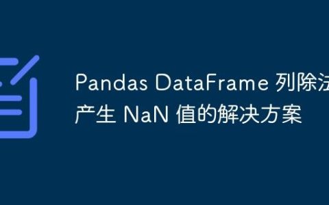 Pandas DataFrame 列除法产生 NaN 值的解决方案
