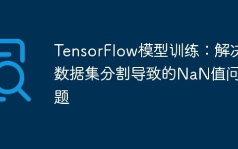 TensorFlow模型训练：解决数据集分割导致的NaN值问题