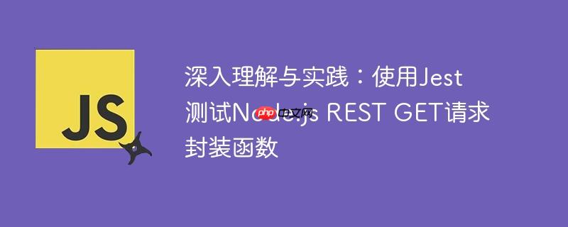 深入理解与实践:使用jest测试node.js rest get请求封装函数