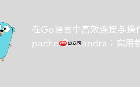 在Go语言中高效连接与操作Apache Cassandra：实用教程