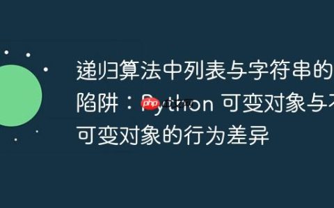 递归算法中列表与字符串的陷阱：Python 可变对象与不可变对象的行为差异