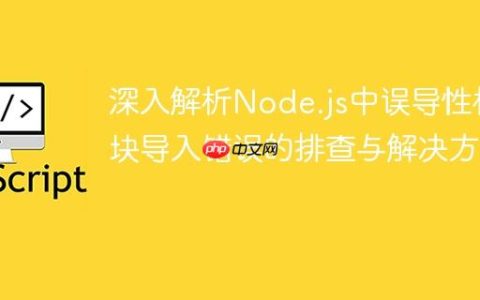 深入解析Node.js中误导性模块导入错误的排查与解决方案